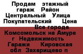 Продам 4-этажный гараж › Район ­ Центральный › Улица ­ Покупательский 2 › Цена ­ 450 000 - Все города, Комсомольск-на-Амуре г. Недвижимость » Гаражи   . Кировская обл.,Захарищево п.